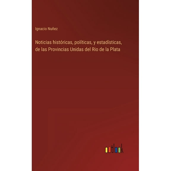 Noticias históricas, políticas, y estadísticas, de las Provincias Unidas del Rio de la Plata (Hardcover)