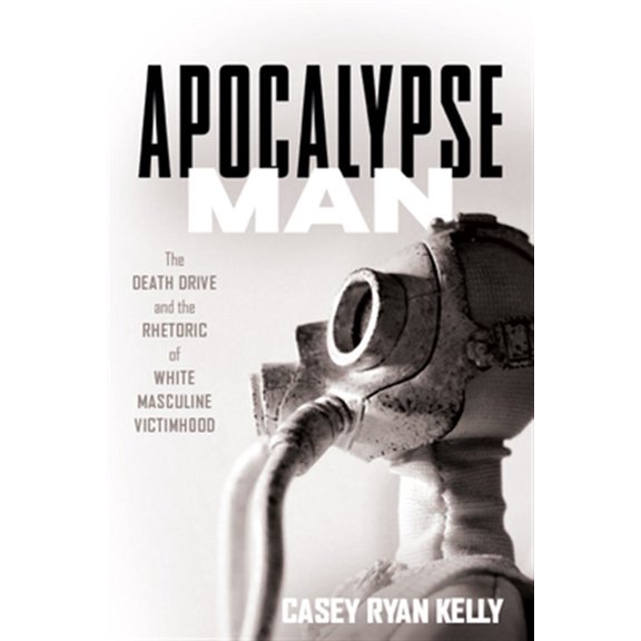 Pre-Owned Apocalypse Man : The Death Drive and the Rhetoric of White Masculine Victimhood (Paperback)