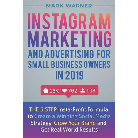 Instagram Marketing and Advertising for Small Business Owners in 2019 : The 5 Step Insta-Profit Formula to Create a Winning Social Media Strategy, Grow Your Brand and Get Real World Results (Paperback)