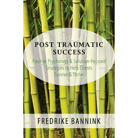 Post Traumatic Success : Positive Psychology & Solution-Focused Strategies to Help Clients Survive and