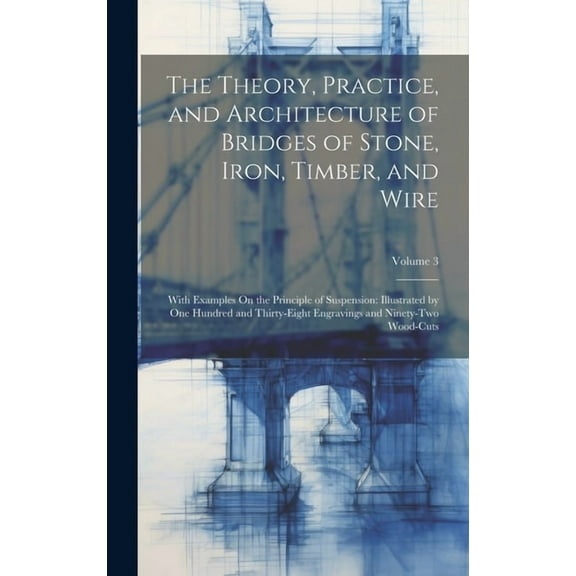 The Theory, Practice, and Architecture of Bridges of Stone, Iron, Timber, and Wire (Hardcover)