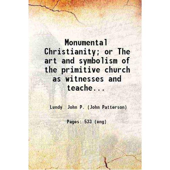 Monumental Christianity; or The art and symbolism of the primitive church as witnesses and teachers of the one Catholic faith and practice by John P. Lundy. 1876 [Hardcover]