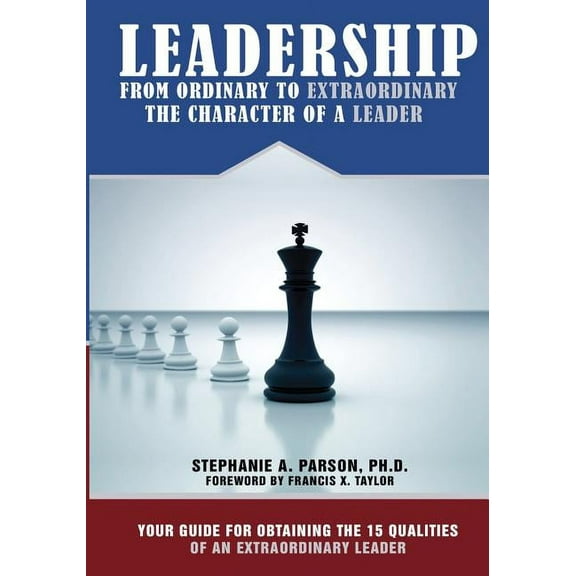 Leadership From Ordinary To Extraordinary - The Character of a Leader: Your Guide for Obtaining the 15 Qualities of an E, (Paperback)