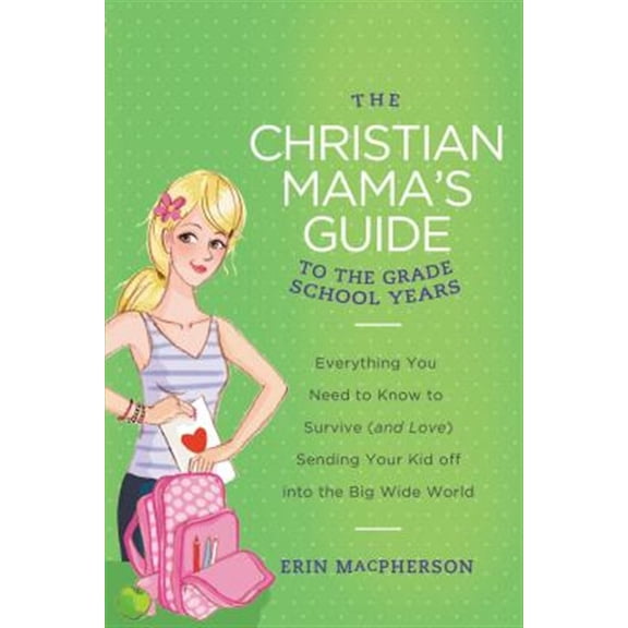 Pre-Owned The Christian Mama's Guide to the Grade School Years: Everything You Need to Know to Survive (and Love) Sending Your Kid Off Into the Big, Wide World (Paperback) 0849964768 9780849964763