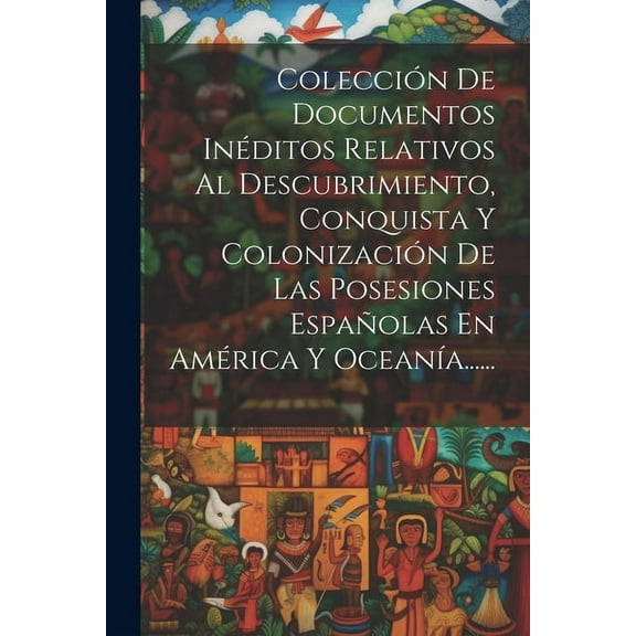 Colección De Documentos Inéditos Relativos Al Descubrimiento, Conquista Y Colonización De Las Posesiones Españolas En América Y Oceanía...... (Paperback)