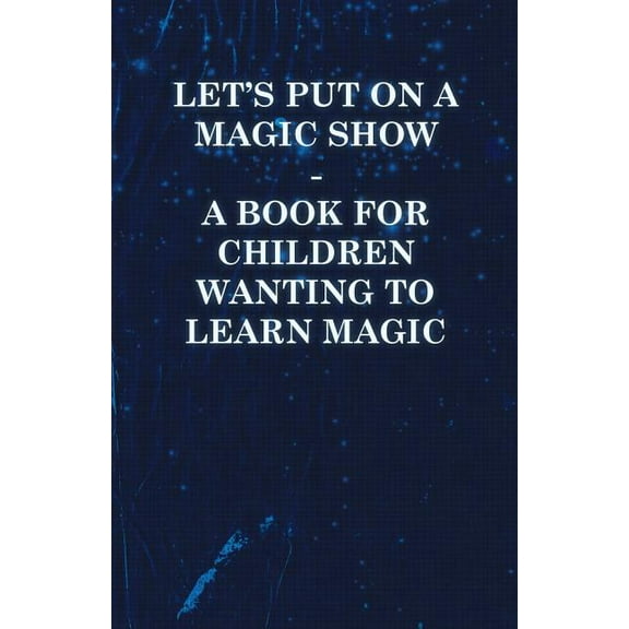 Let's Put on a Magic Show - A Book for Children Wanting to Learn Magic, (Paperback)