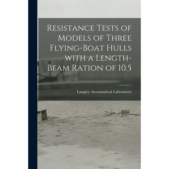 Resistance Tests of Models of Three Flying-boat Hulls With a Length-beam Ration of 10.5, (Paperback)
