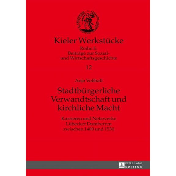 Kieler Werkstücke: Stadtbuergerliche Verwandtschaft und kirchliche Macht: Karrieren und Netzwerke Luebecker Domherren zwischen 1400 und 1530 (Hardcover)