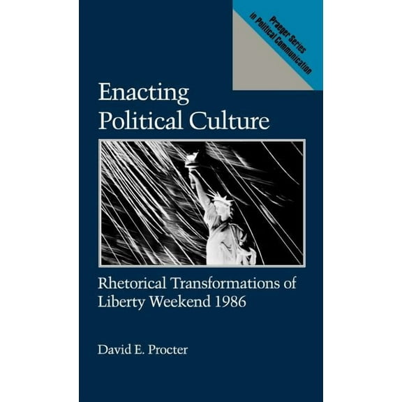 Praeger Political Communication Enacting Political Culture: Rhetorical Transformations of Liberty Weekend 1986, (Hardcover)