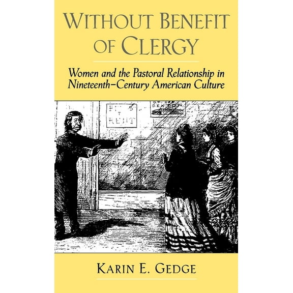 Religion in America Without Benefit of Clergy: Women and the Pastoral Relationship in Nineteenth-Century American Culture, (Hardcover)