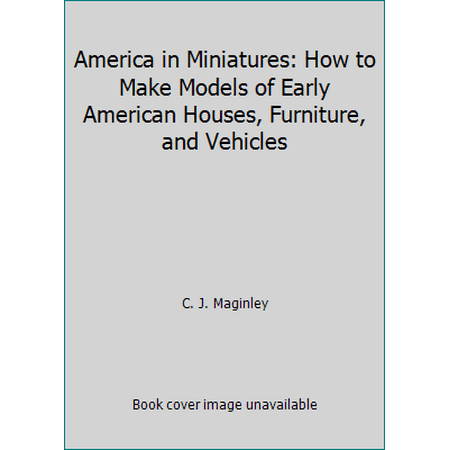 America in Miniatures: How to Make Models of Early American Houses, Furniture, and Vehicles, Used [Hardcover]