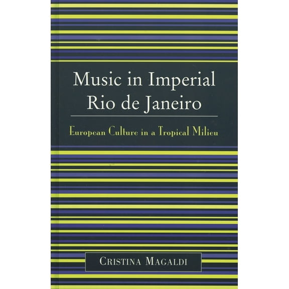 Music in Imperial Rio de Janeiro: European Culture in a Tropical Milieu, (Hardcover)