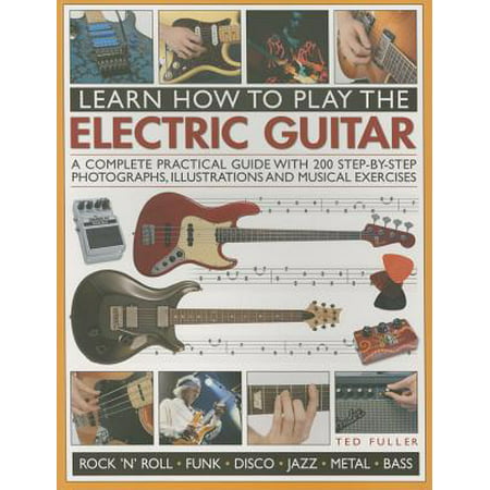 Learn How to Play the Electric Guitar : A Complete Practical Guide with 200 Step-By-Step Photographs, Illustrations and Musical