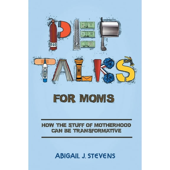 Pep Talks For Moms: how the stuff of motherhood can be transformative, (Paperback)