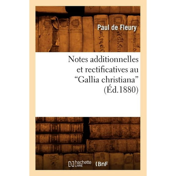 Generalites Notes Additionnelles Et Rectificatives Au Gallia Christiana (Ed.1880), (Paperback)