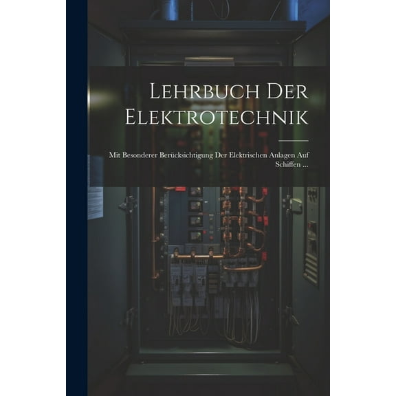 Lehrbuch Der Elektrotechnik: Mit Besonderer Berücksichtigung Der Elektrischen Anlagen Auf Schiffen ... (Paperback)