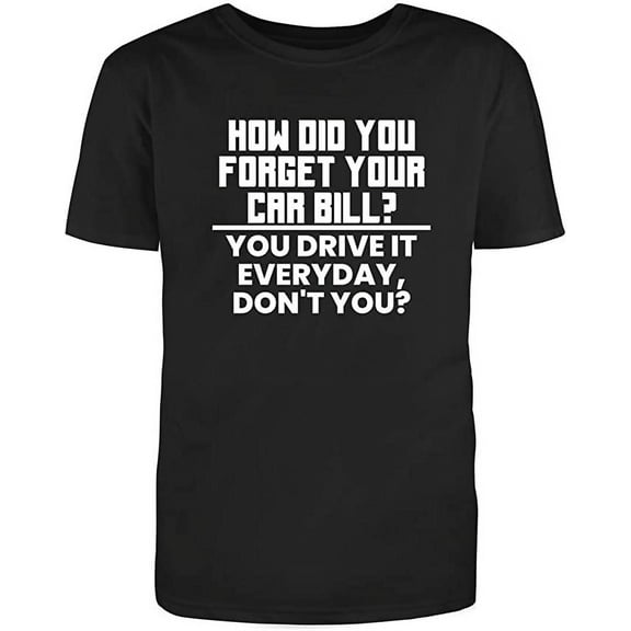 RedBarn How Did You Forget Your Car Bill Great Funny Saying Gift For Car Lovers Mens Graphic T Shirts