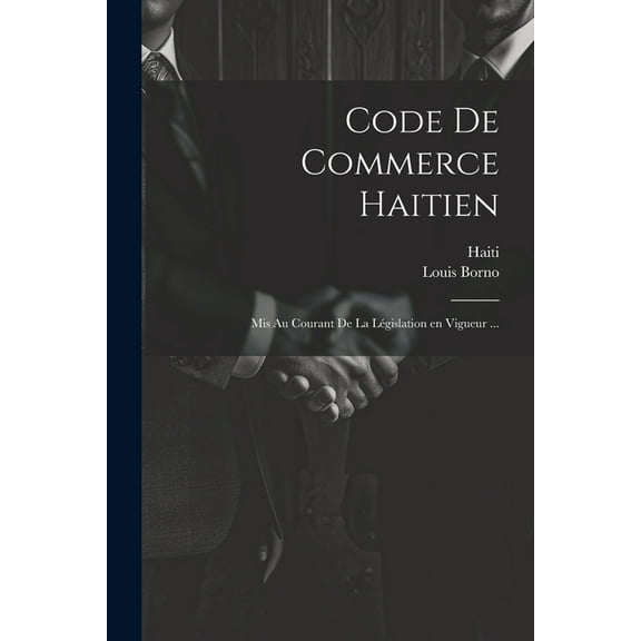 Code de commerce haitien: Mis au courant de la législation en vigueur ... (Paperback)