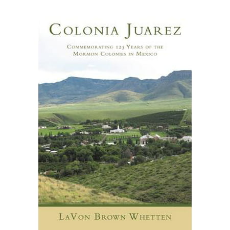 Colonia Juarez : Commemorating 125 Years of the Mormon Colonies in