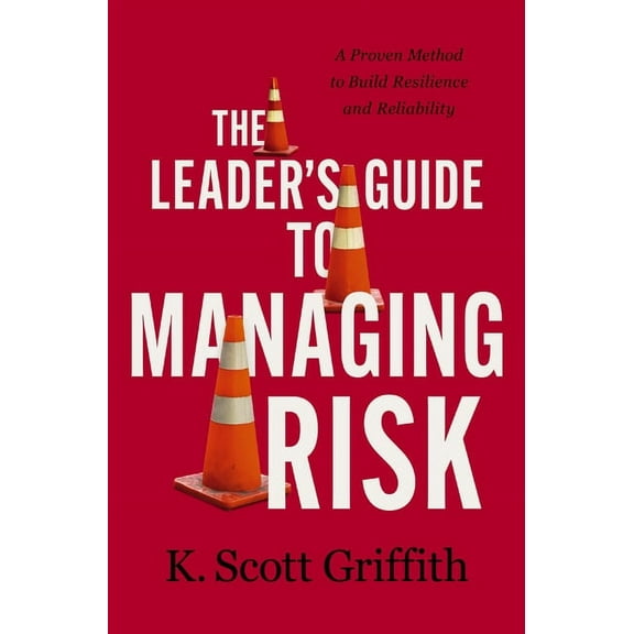 The Leader's Guide to Managing Risk: A Proven Method to Build Resilience and Reliability, (Hardcover)
