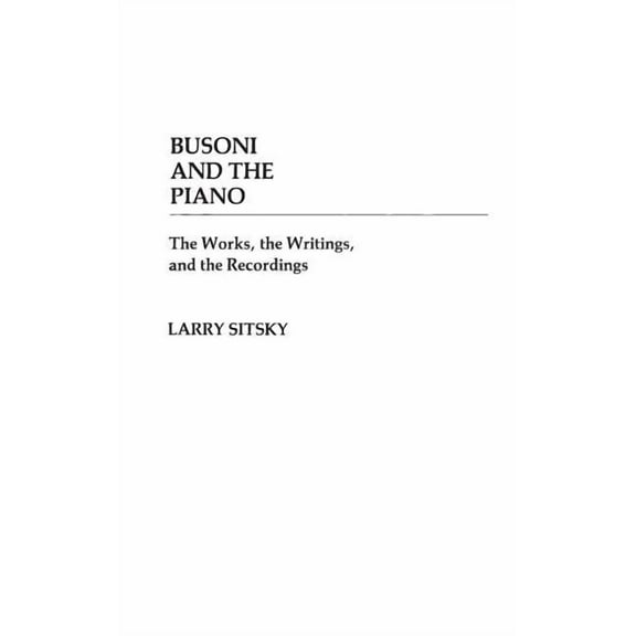 Contributions to the Study of Music and  Busoni and the Piano: The Works, the Writings, and the Recordings, Book 07, (Hardcover)