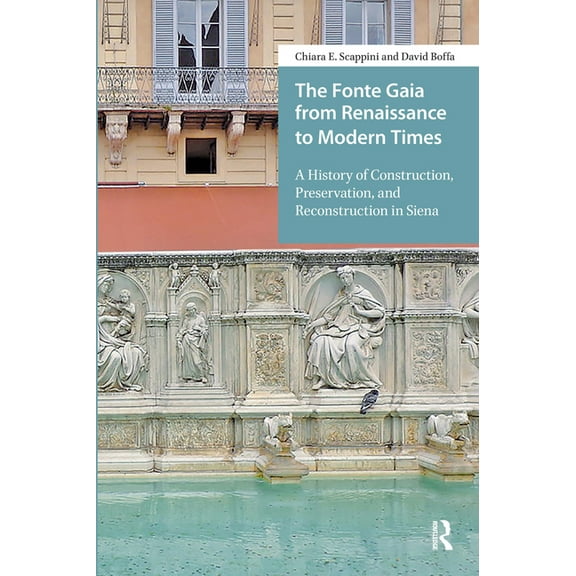 The Fonte Gaia from Renaissance to Modern Times: A History of Construction, Preservation, and Reconstruction in Siena, (Hardcover)