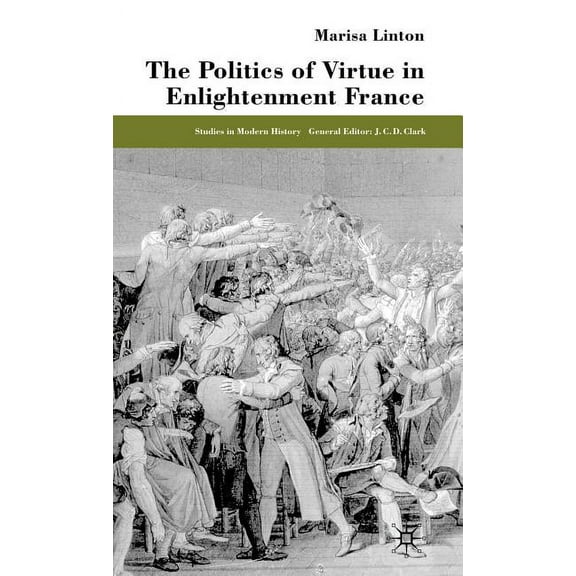 Studies in Modern History The Politics of Virtue in Enlightenment France, (Hardcover)