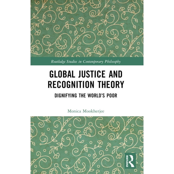 Routledge Studies in Contemporary Philos Global Justice and Recognition Theory: Dignifying the World's Poor, (Paperback)