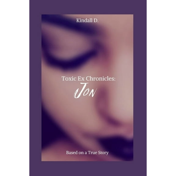 Toxic Ex Chronicles: Jon: Based on a True Story (Paperback) by Kindall D