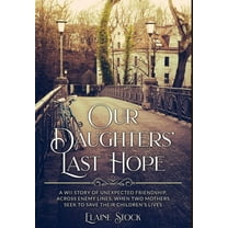 Resilient Women of WWII Our Daughters' Last Hope: A WWII Story of unexpected Friendship across Enemy Lines, when two Mothers seek to save t, Book 2, (Hardcover)