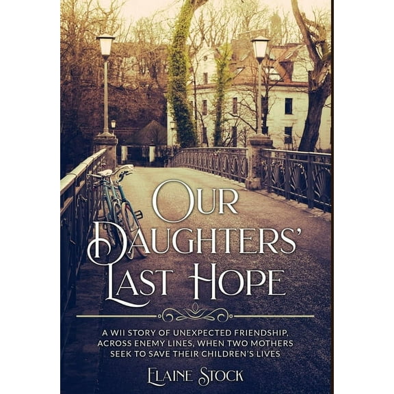 Resilient Women of WWII Our Daughters' Last Hope: A WWII Story of unexpected Friendship across Enemy Lines, when two Mothers seek to save t, Book 2, (Hardcover)
