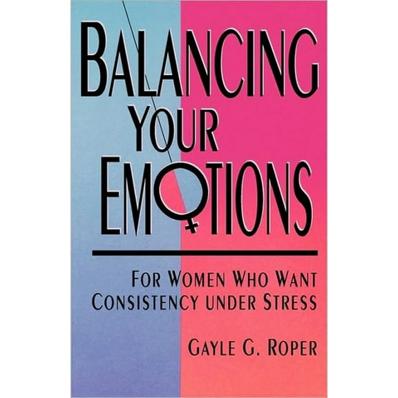 Balancing Your Emotions: For Women Who Want Consistency Under Stress, (Paperback)