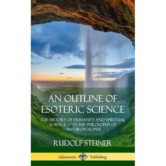 An Outline of Esoteric Science: The History of Humanity and Spiritual Science, and the Philosophy of Anthroposophy (Hard, (Hardcover)