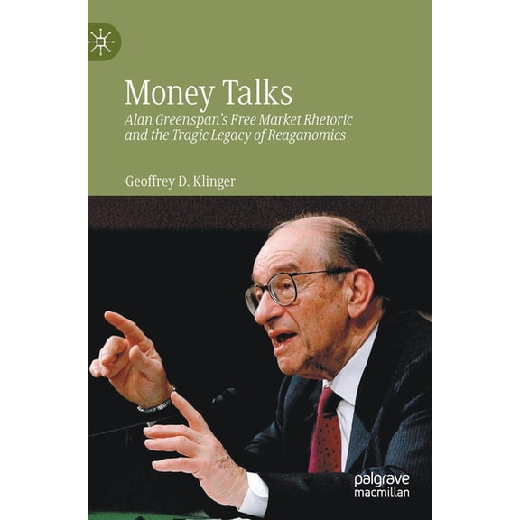 Money Talks: Alan Greenspan's Free Market Rhetoric and the Tragic Legacy of Reaganomics, (Hardcover)