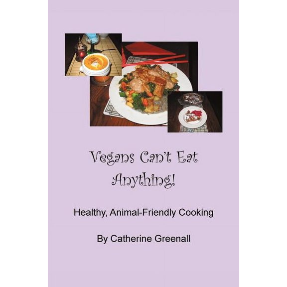 Vegans Can't Eat Anything!: Healthy, Animal-Friendly Cooking, (Paperback)