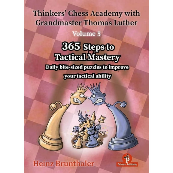 Thinkers' Chess Academy with Thomas Luth Thinkers' Chess Academy with Grandmaster Thomas Luther - Volume 5: 365 Steps to Tactical Mastery, (Hardcover)