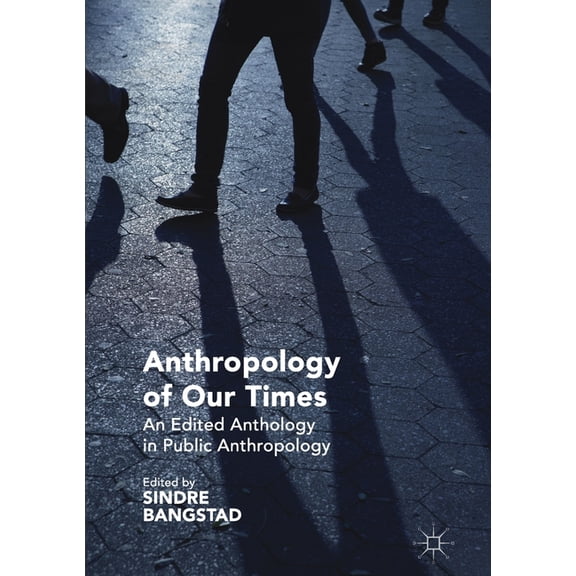 Anthropology of Our Times: An Edited Anthology in Public Anthropology, (Paperback)