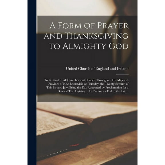 A Form of Prayer and Thanksgiving to Almighty God [microform]: to Be Used in All Churches and Chapels Throughout His Maj, (Paperback)