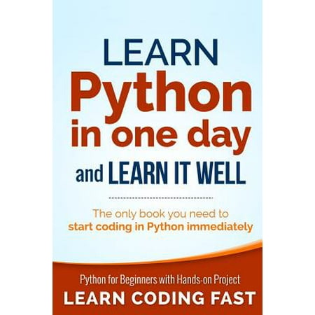 Learn Python in One Day and Learn It Well : Python for Beginners with Hands-On Project. the Only Book You Need to Start Coding in Python (Best Python Learning Videos)