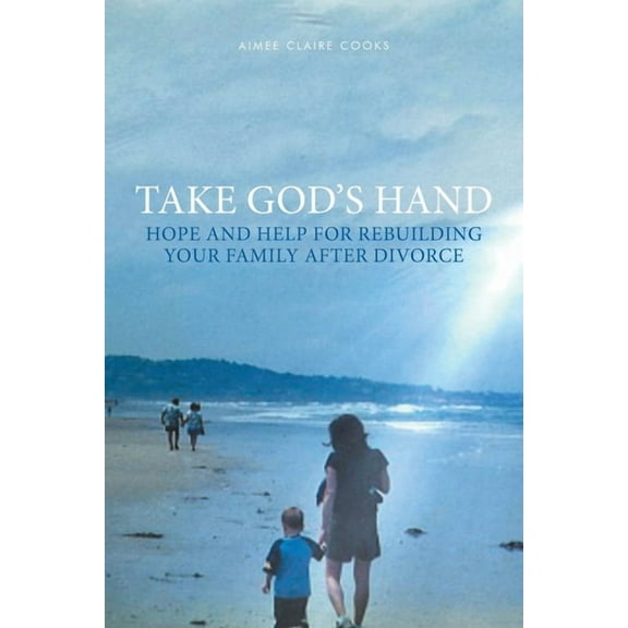 Take God's Hand: Hope and Help for Rebuilding Your Family after Divorce, (Paperback)