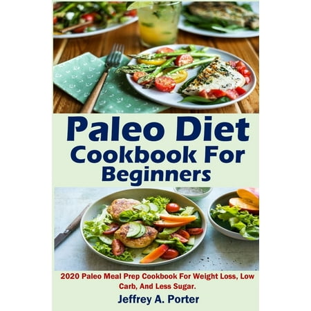 Paleo Diet Cookbook For Beginners: 2020 Paleo Meal Prep Cookbook For Weight Loss, Low Carb, And Less Sugar. (Paperback)