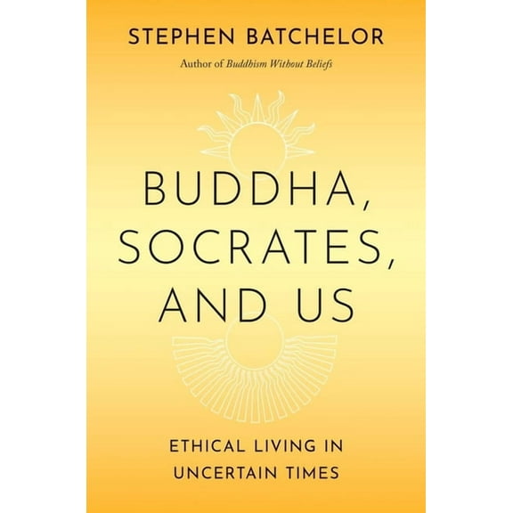 Buddha, Socrates, and Us: Ethical Living in Uncertain Times, (Hardcover)