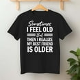 thumbnail image 2 of Sometimes I Feel Old But Then I Realize My Best Friend Is – T-Shirt, Hoodie & Sweatshirt – Humor for Friends – Casual or, 2 of 6