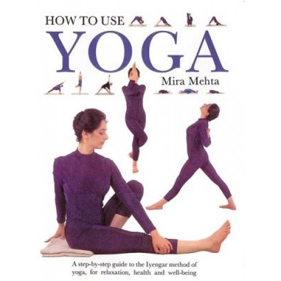 Comment Utiliser le Yoga: un Guide Étape par Étape de la Méthode Iyengar du Yoga, pour la Relaxation, la Santé et le Bien-Être