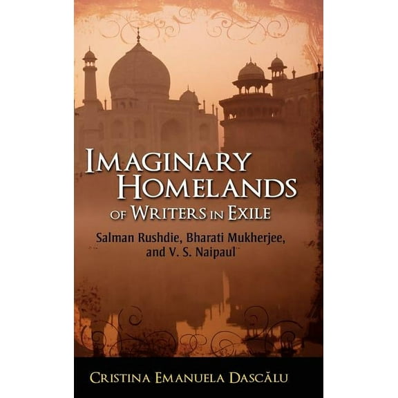Imaginary Homelands of Writers in Exile: Salman Rushdie, Bharati Mukherjee, and V. S. Naipaul (Hardcover)