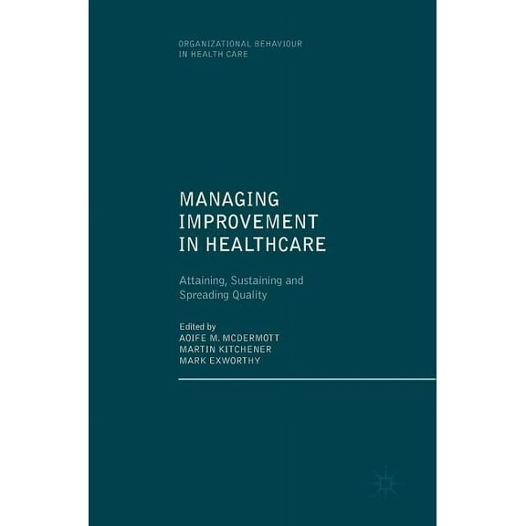 Organizational Behaviour in Healthcare Managing Improvement in Healthcare: Attaining, Sustaining and Spreading Quality, (Hardcover)