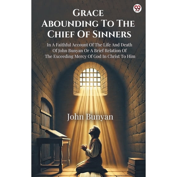 Grace Abounding To The Chief Of Sinners In A Faithful Account Of The Life And Death Of John Bunyan Or A Brief Relation O, (Paperback)
