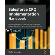Salesforce CPQ Implementation Handbook: Configure Salesforce CPQ products to close more deals and generate higher revenue for your business (Paperback)