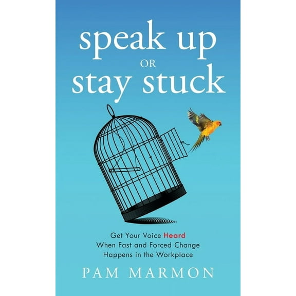 Speak Up or Stay Stuck: Get Your Voice Heard When Fast and Forced Change Happens in the Workplace, (Paperback)