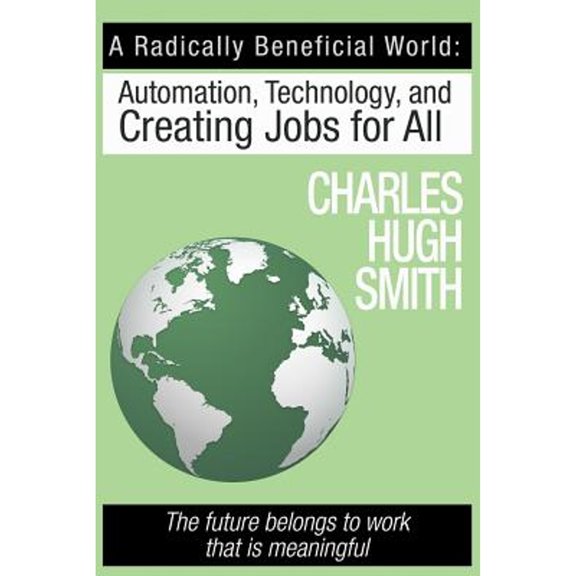 Pre-Owned A Radically Beneficial World: Automation, Technology and Creating Jobs for All: The Future Belongs (Paperback) by Charles Hugh Smith